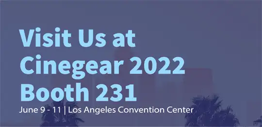Visit Us at Cinegear 2022 Booth 231, June 9 - 11 I Los Angeles Convention Center